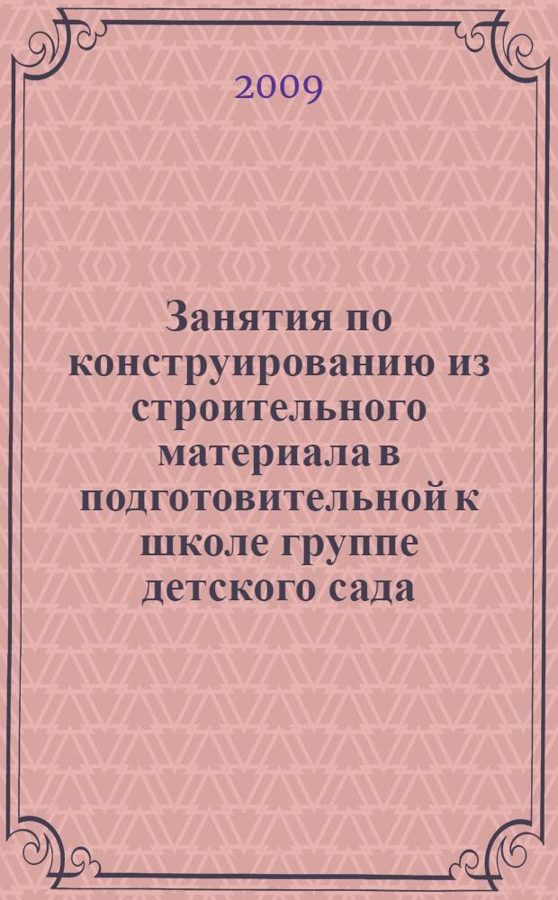 Занятия по конструированию из строительного материала в подготовительной к школе группе детского сада : конспекты занятий : методическое пособие