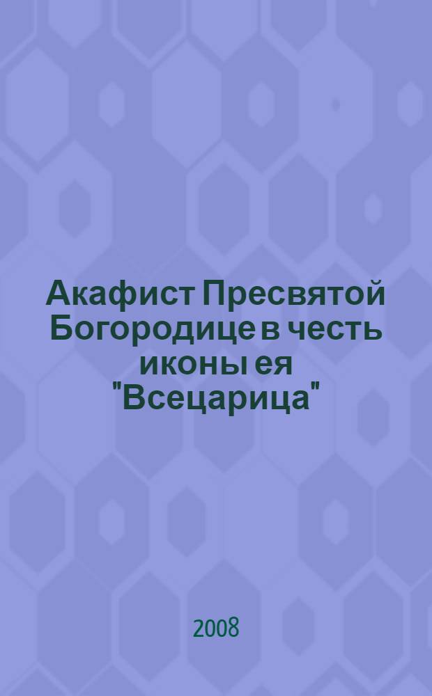 Акафист Пресвятой Богородице в честь иконы ея "Всецарица" : празднование чудотворному образу совершается 18/31 августа