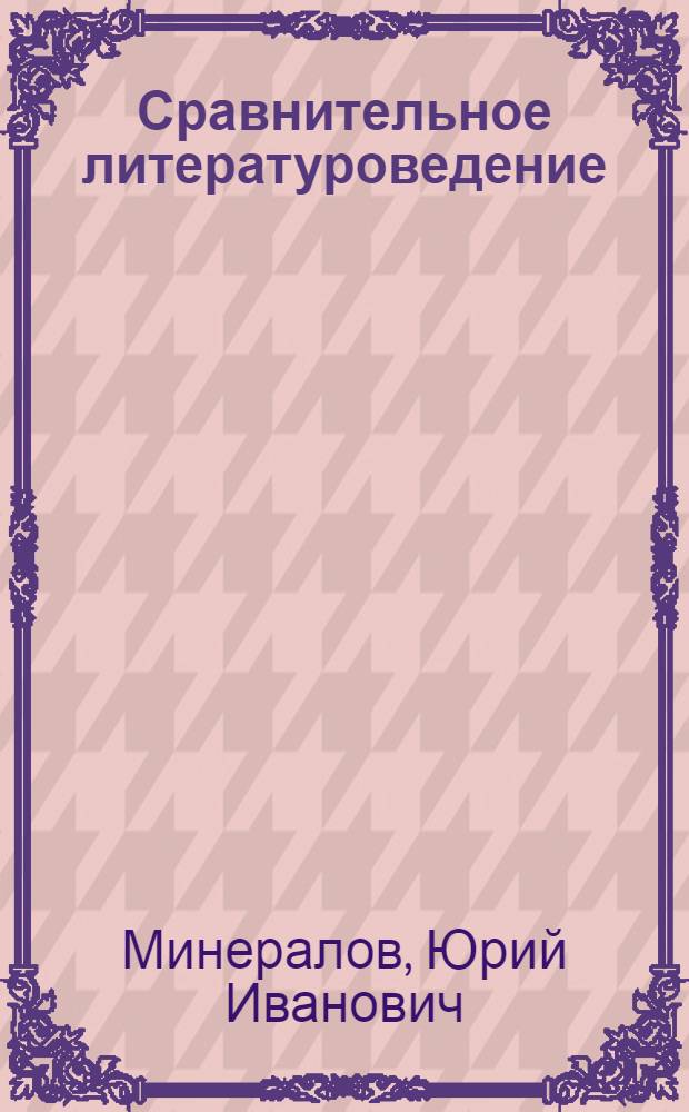 Сравнительное литературоведение : учебное пособие для студентов, аспирантов и преподавателей филологических факультетов вузов