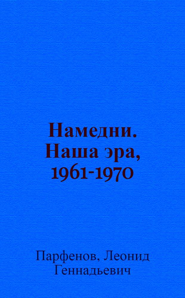 Намедни. Наша эра, 1961-1970 : события, люди, явления : то, без чего нас невозможно представить, еще труднее - понять : 278 феноменов десятилетия