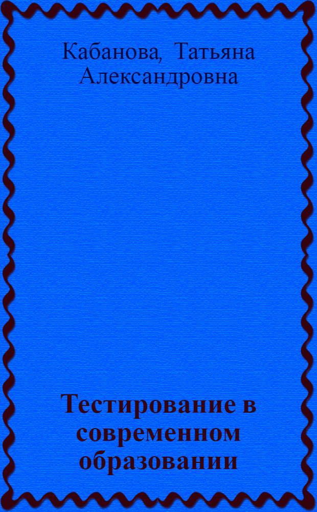 Тестирование в современном образовании : учебное пособие по дисциплине специализации специальности "Менеджмент организации"