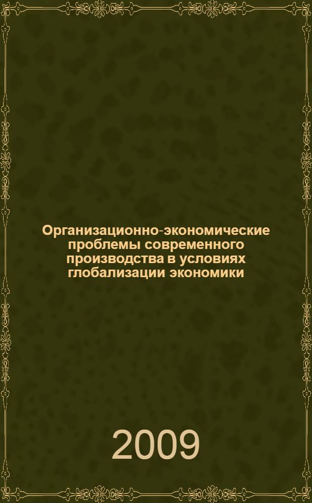 Организационно-экономические проблемы современного производства в условиях глобализации экономики : сборник материалов Международного научно-практического семинара : посвящается 90-летию профессора, доктора технических наук, заслуженного деятеля науки и техники РФ Андрея Владимировича Проскурякова (1919-2001)