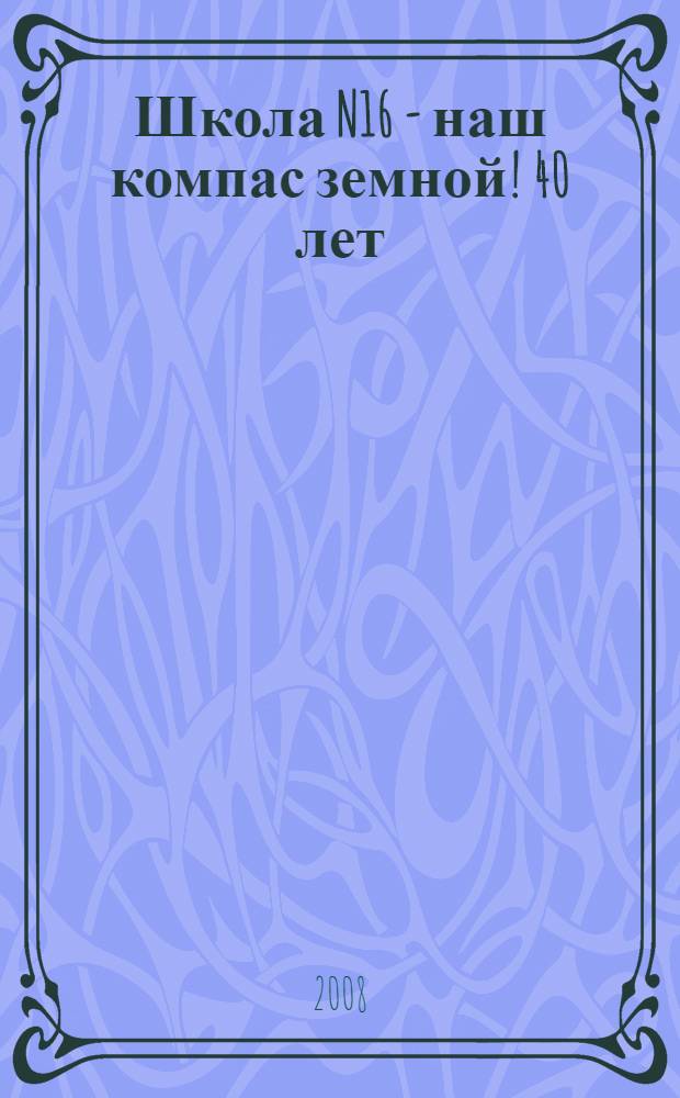 Школа N16 - наш компас земной! 40 лет