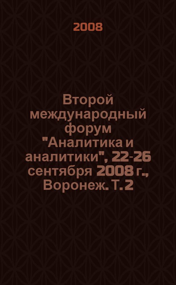 Второй международный форум "Аналитика и аналитики", 22-26 сентября 2008 г., Воронеж. Т. 2