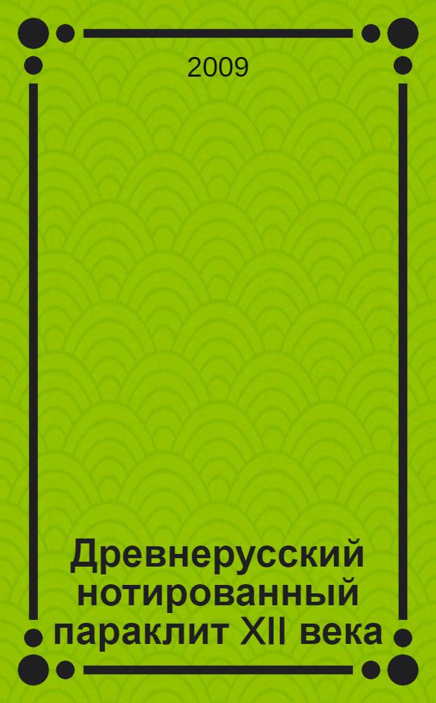 Древнерусский нотированный параклит XII века : византийские источники и типология древнерусских списков