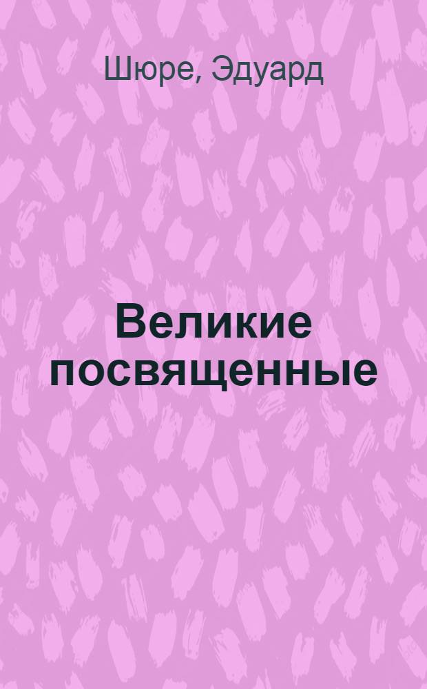 Великие посвященные : очерки эзотеризма мировых религий