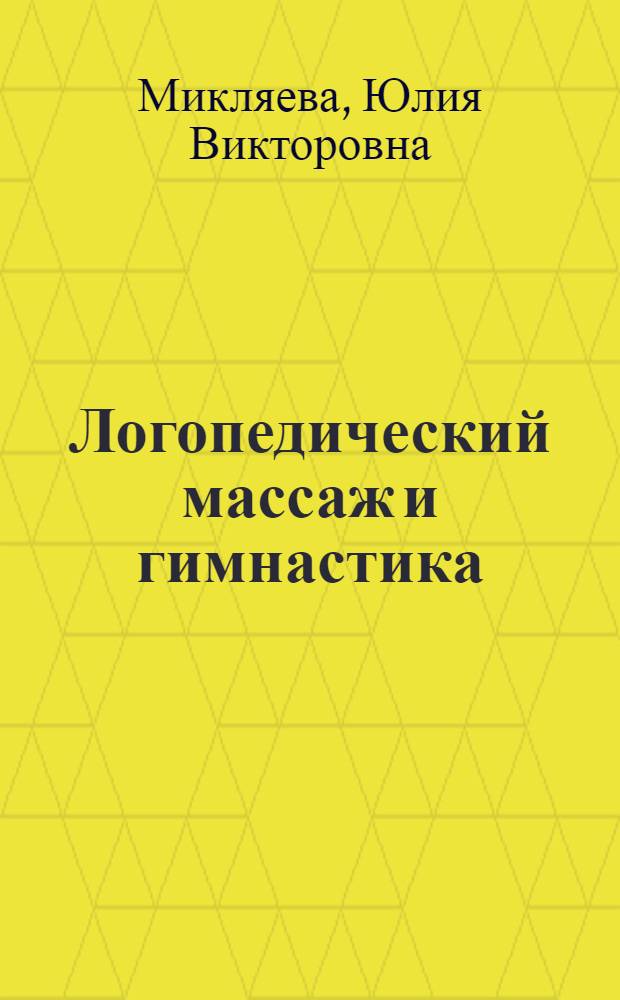 Логопедический массаж и гимнастика : работа над произношением