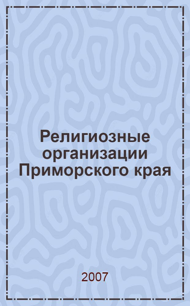 Религиозные организации Приморского края : словарь-справочник