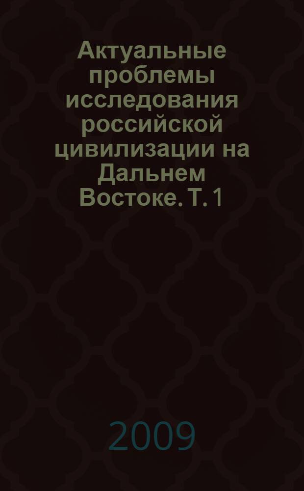 Актуальные проблемы исследования российской цивилизации на Дальнем Востоке. Т. 1