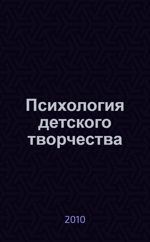 Психология детского творчества : учебное пособие для студентов высших учебных заведений, обучающихся по направлению 540600 (050700) Педагогика