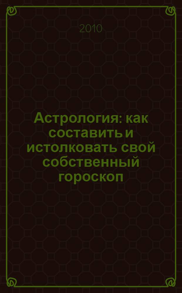 Астрология : как составить и истолковать свой собственный гороскоп : со многими рисунками в тексте : сочинение Сефараила