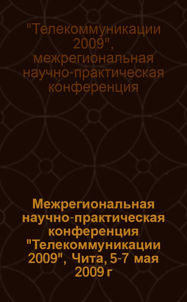 Межрегиональная научно-практическая конференция "Телекоммуникации 2009", Чита, 5-7 мая 2009 г. : сборник тезисов