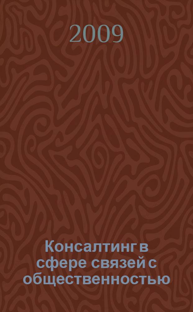 Консалтинг в сфере связей с общественностью : учебное пособие по дисциплине "Консалтинг в связях с общественностью" для специальности 030602.65 "Связи с общественностью"