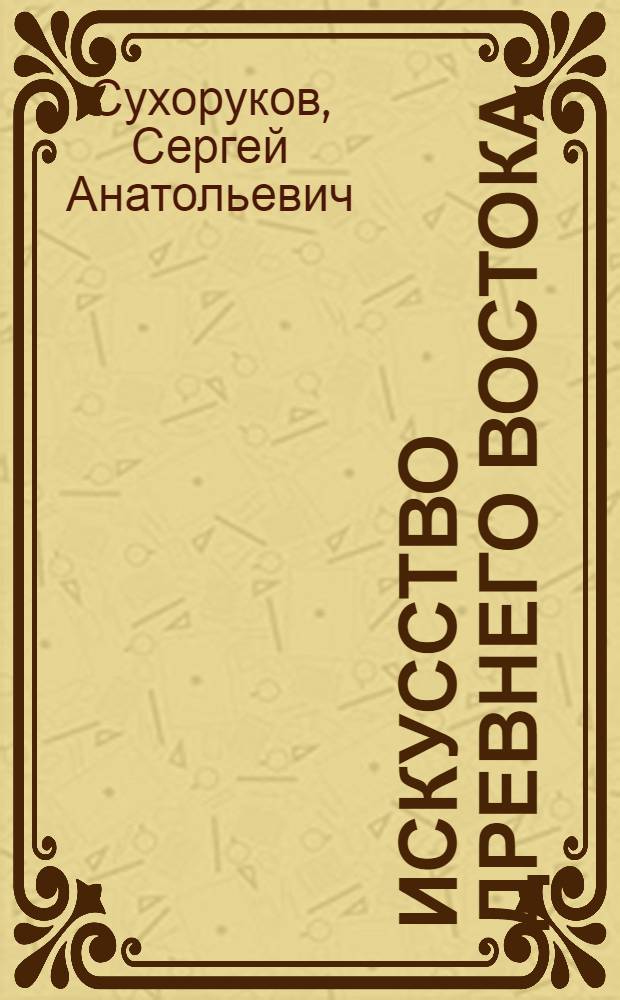 Искусство Древнего Востока : учебно-методический комплекс дисциплины : (специальность - Искусствоведение) : учебное электронное издание