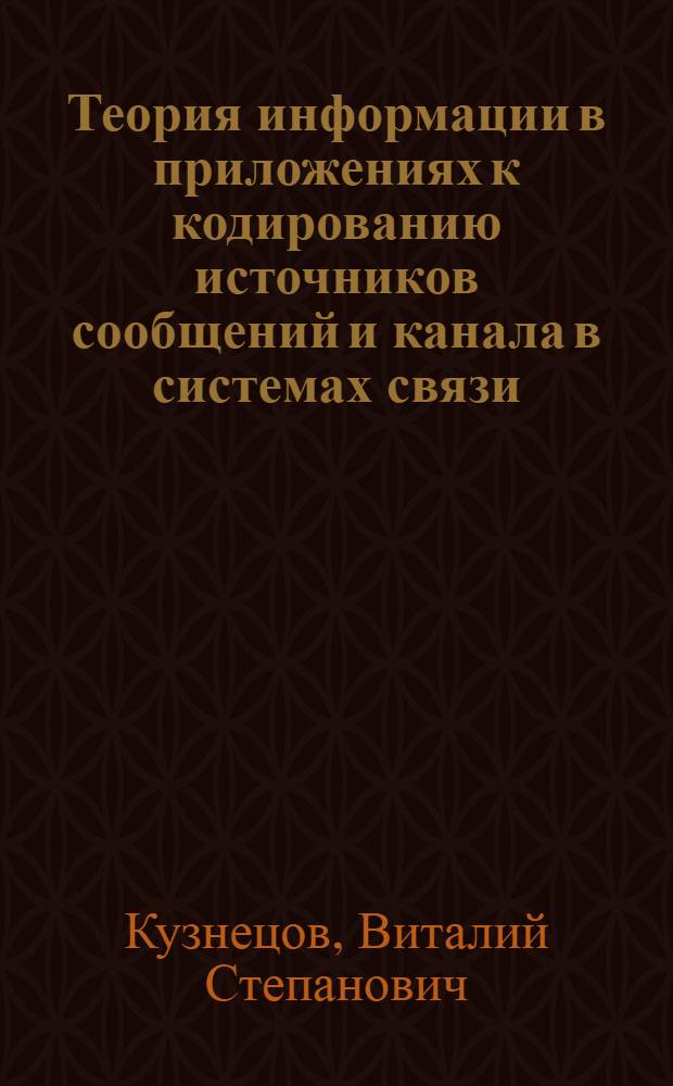 Теория информации в приложениях к кодированию источников сообщений и канала в системах связи : учебное пособие