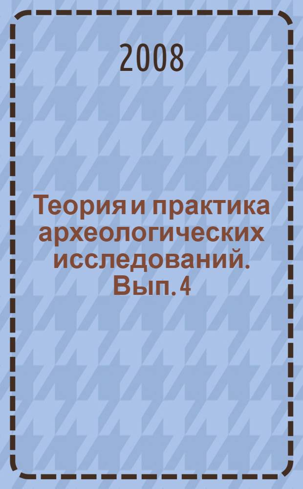 Теория и практика археологических исследований. Вып. 4