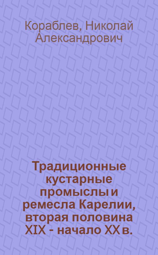 Традиционные кустарные промыслы и ремесла Карелии, вторая половина XIX - начало XX в. = Traditional Homecrafts and Trades in Karelia, in the second half of the XIX - early XX c.