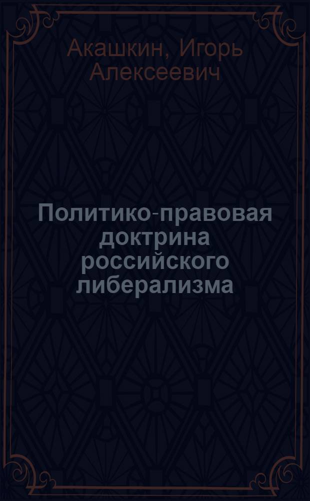 Политико-правовая доктрина российского либерализма (вторая половина XIX - начало XX веков) : монография