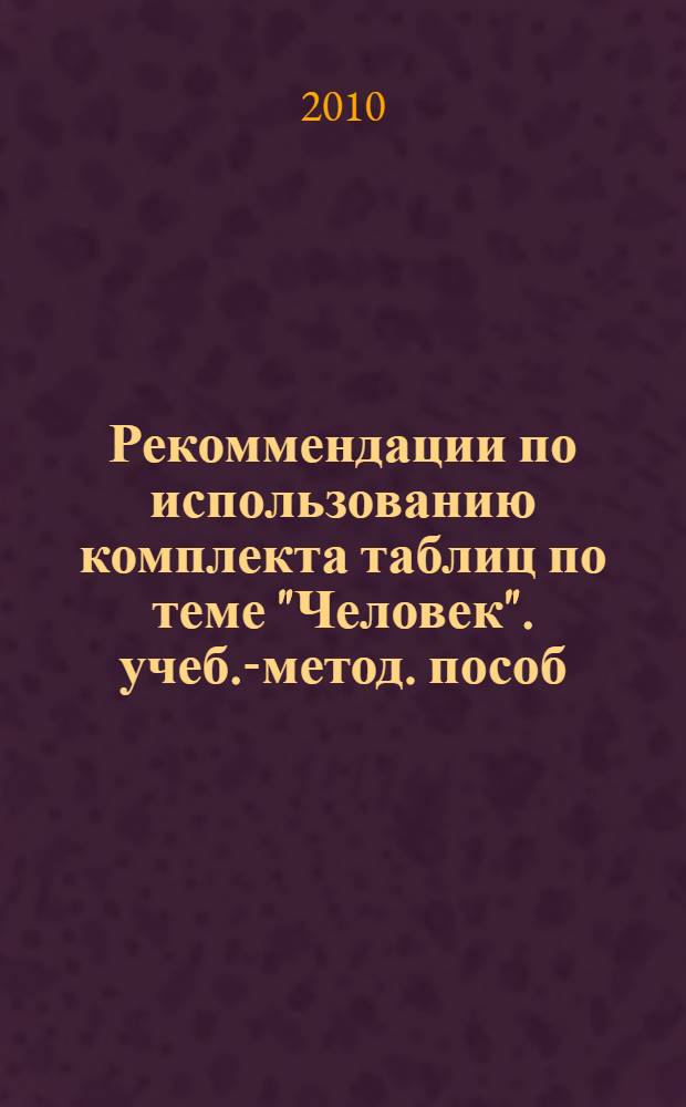 Рекоммендации по использованию комплекта таблиц по теме "Человек". учеб.-метод. пособ.