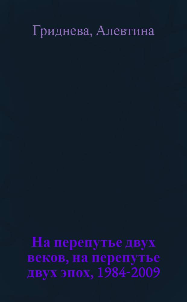 На перепутье двух веков, на перепутье двух эпох, 1984-2009 : стихи