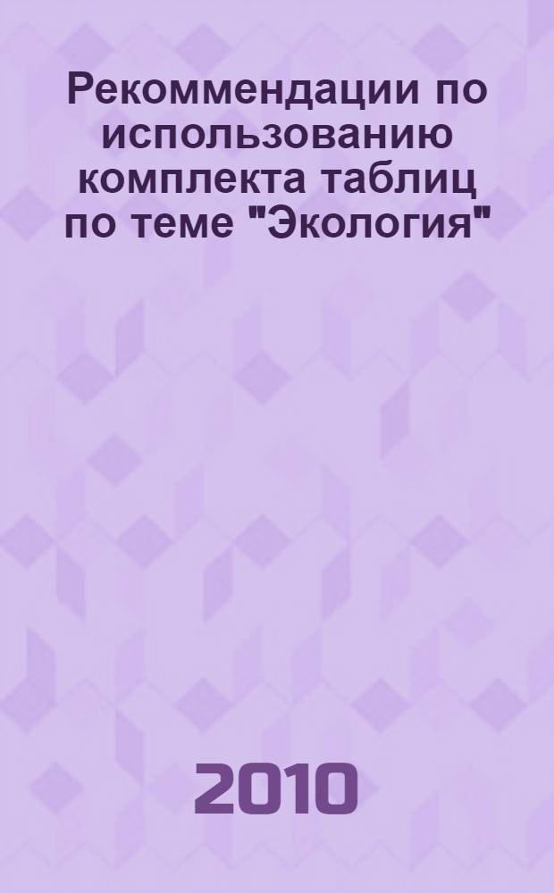 Рекоммендации по использованию комплекта таблиц по теме "Экология" : учеб.-метод. пособ.