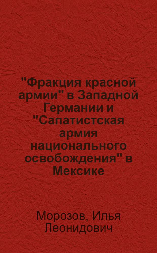 "Фракция красной армии" в Западной Германии и "Сапатистская армия национального освобождения" в Мексике: сравнительный анализ моделей левоэкстремистских движений : монография