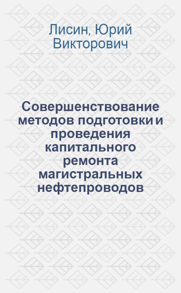 Совершенствование методов подготовки и проведения капитального ремонта магистральных нефтепроводов : автореферат диссертации на соискание ученой степени к.т.н. : специальность 05.15.13