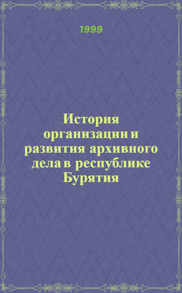 История организации и развития архивного дела в республике Бурятия (60-е годы ХIХ в.-1991 г.) : автореферат диссертации на соискание ученой степени к.ист.н. : специальность 07.00.02