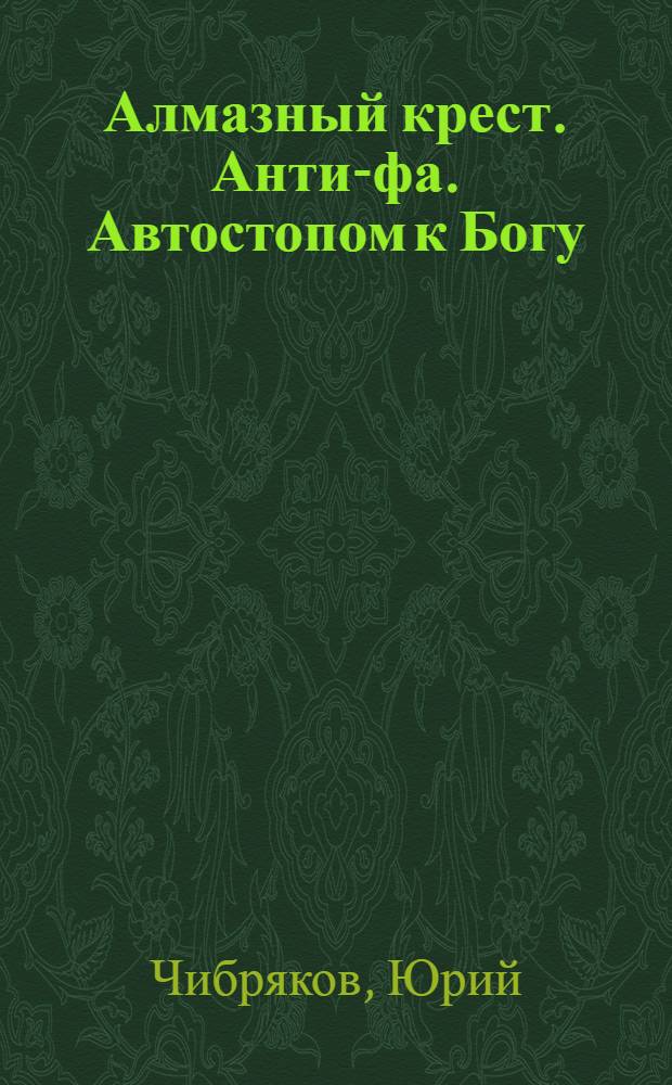 Алмазный крест. Анти-фа. Автостопом к Богу : [победители III Открытого конкурса сценариев игровых фильмов для семейного просмотра "Вера. Надежда. Любовь"