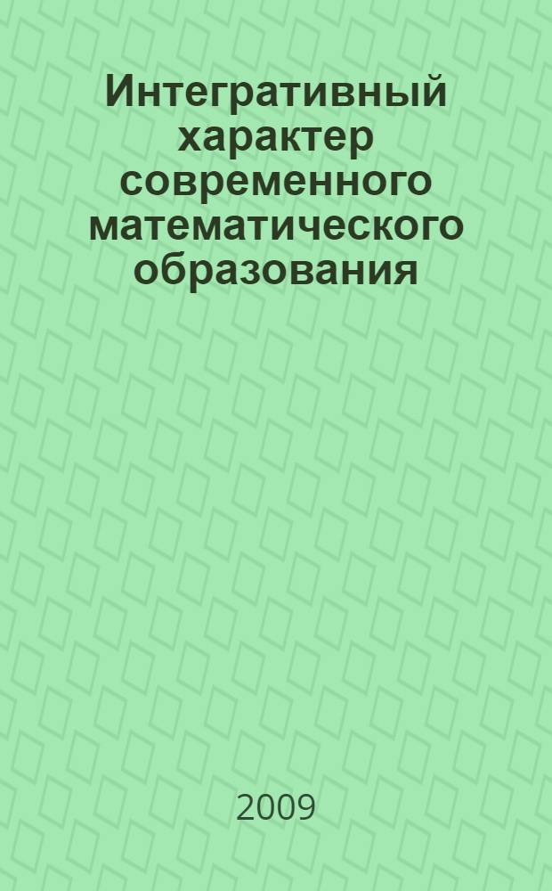 Интегративный характер современного математического образования : материалы Второй всероссийской научно-практической конференции, посвященной памяти заслуженного деятеля науки РФ, члена-корреспондента РАЕ, доктора физико-математических наук, профессора В.Ф. Волкодавова (Самара, 26-28 октября 2009 года)