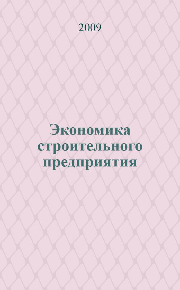 Экономика строительного предприятия : практикум для студентов высших учебных заведений по специальности 080502 "Экономика и управление на предприятии строительства" : учебное пособие для студентов экономических специальностей высших учебных заведений специальностей 080502, 270115