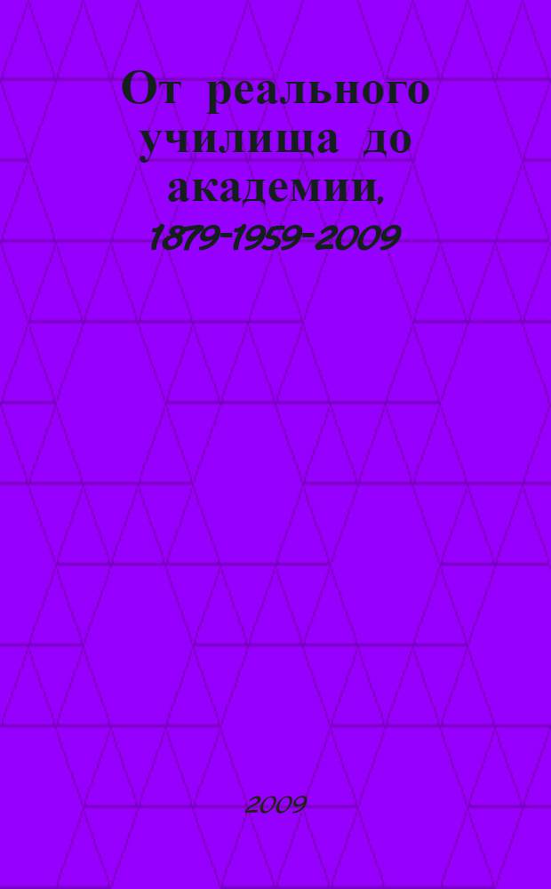 От реального училища до академии, 1879-1959-2009 : очерк истории