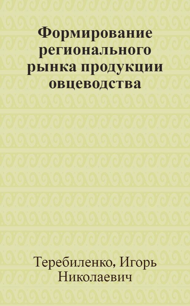 Формирование регионального рынка продукции овцеводства (на материалах АПК Ставропольского края) : автореферат диссертации на соискание ученой степени к.э.н. : специальность 08.00.05