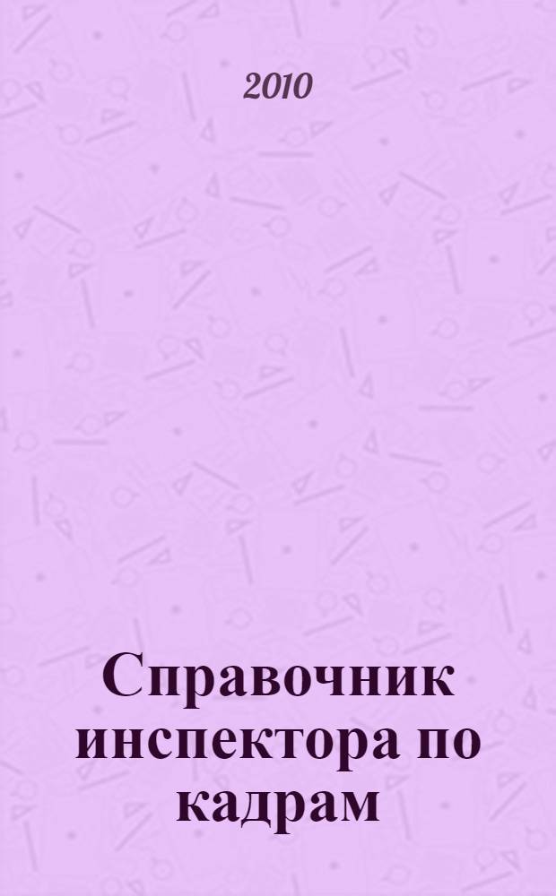 Справочник инспектора по кадрам : от приема на работу до увольнения