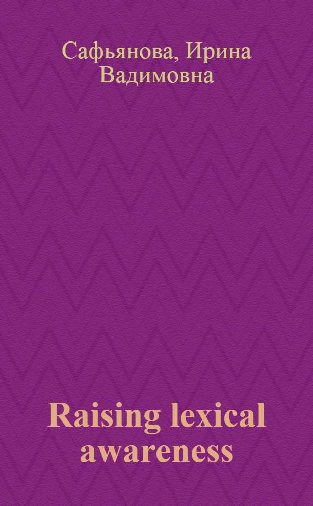 Raising lexical awareness : особенности лексического состава современного английского языка : учебное пособие для вузов по направлению 0050300 "Филологическое образование"