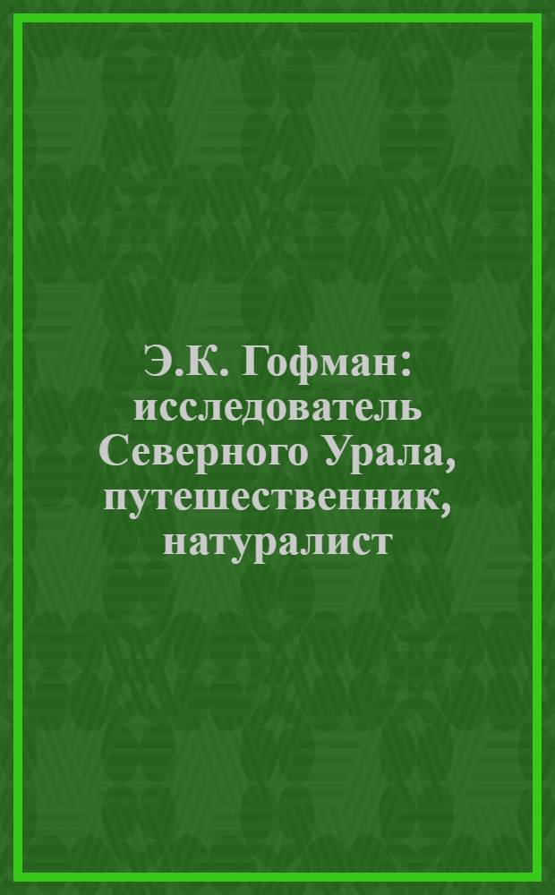 Э.К. Гофман: исследователь Северного Урала, путешественник, натуралист
