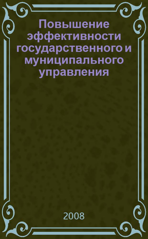 Повышение эффективности государственного и муниципального управления: опыт, проблемы, перспективы : материалы Шестой Всероссийской научно-практической конференции "Государственное и муниципальное управление в условиях формирования гражданского общества и рыночной экономики: опыт, проблемы, перспективы", (Челябинск, 31 октября 2008 г.)