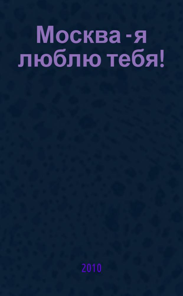 Москва - я люблю тебя! : путешествие по Москве с известными писателями в качестве гидов