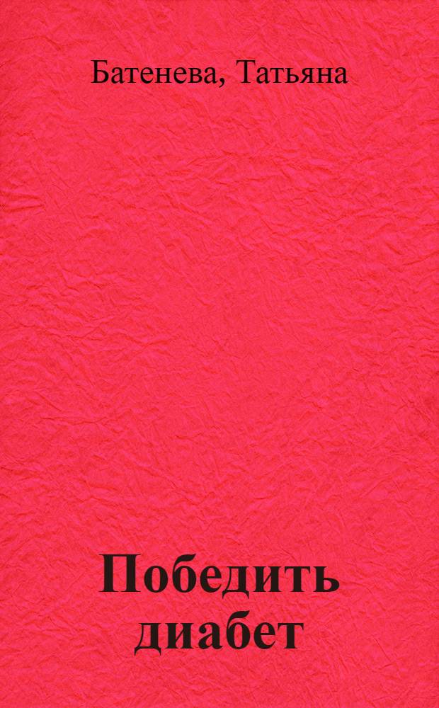 Победить диабет : уникальная методика российских физиологов помогает избавиться от тяжелого заболевания