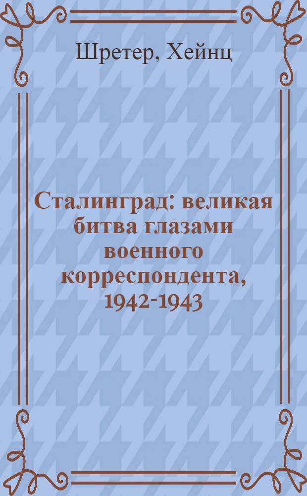 Сталинград : великая битва глазами военного корреспондента, 1942-1943
