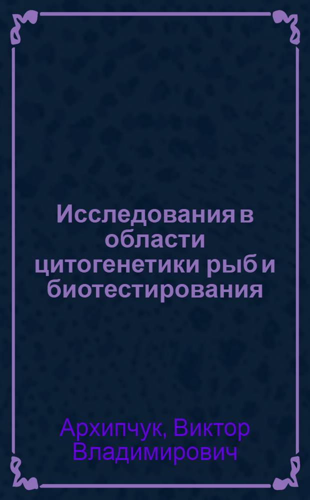 Исследования в области цитогенетики рыб и биотестирования : (сборник научных трудов)