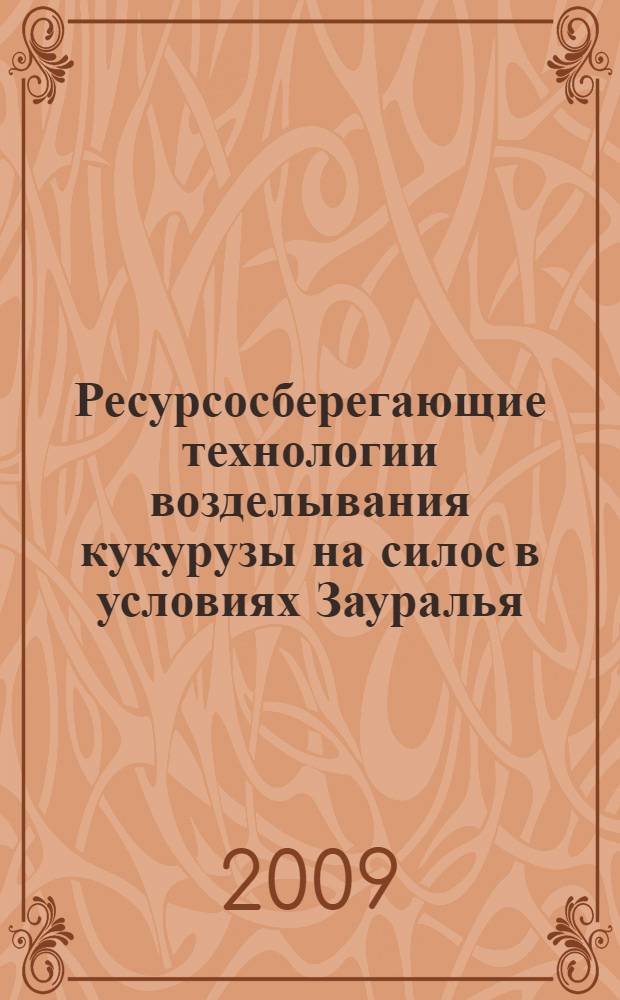 Ресурсосберегающие технологии возделывания кукурузы на силос в условиях Зауралья (рекомендации)