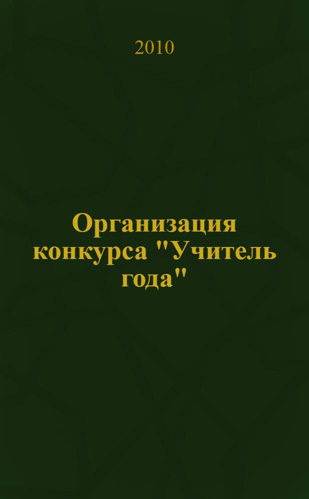Организация конкурса "Учитель года" : нормативные документы, рекомендации, сценарии