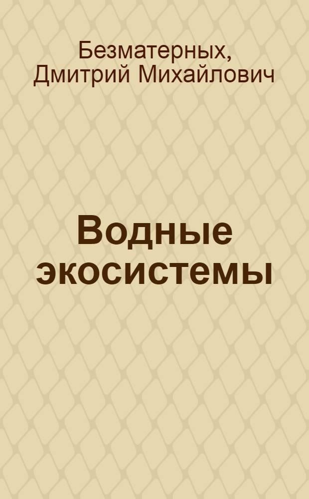 Водные экосистемы: состав, структура, функционирование и использование : учебное пособие : для студентов высших учебных заведений, обучающихся по специальности 320600 "Комплексное использование и охрана водных ресурсов"