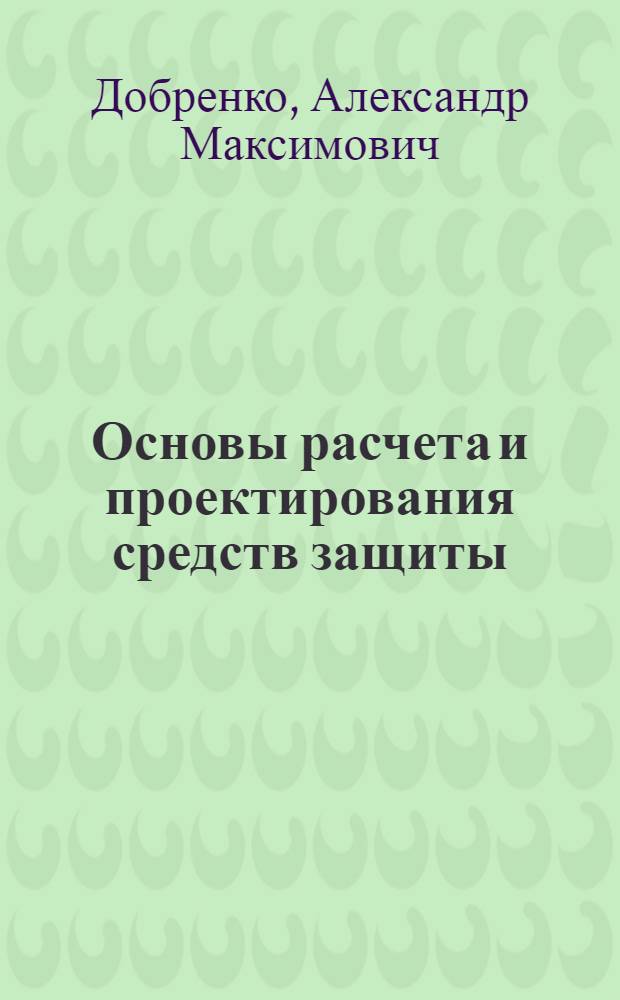 Основы расчета и проектирования средств защиты : учебное пособие : для студентов специальностей 280103 "Защита в чрезвычайных ситуациях", 280104 "Пожарная безопасность"