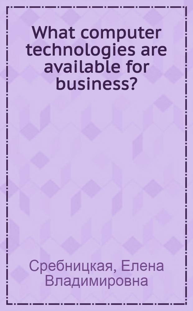 What computer technologies are available for business? : пособие для студентов технических вузов