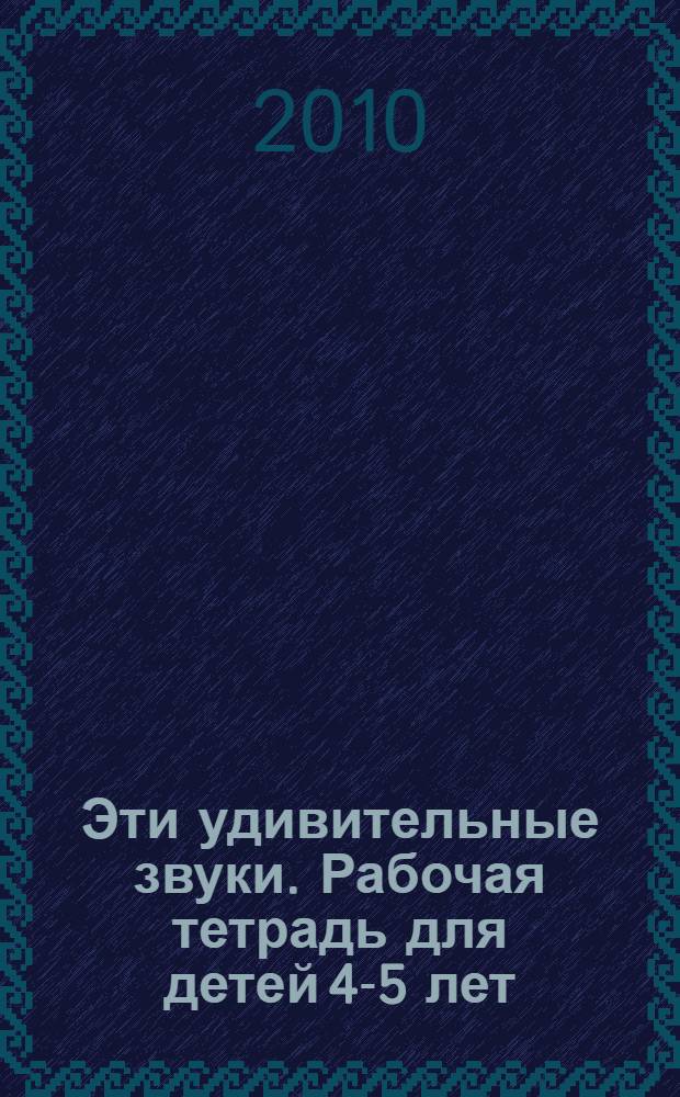 Эти удивительные звуки. Рабочая тетрадь для детей 4-5 лет