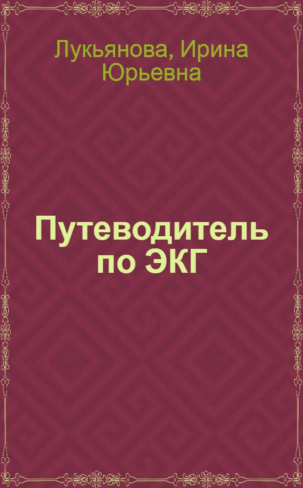 Путеводитель по ЭКГ : учебное пособие для студентов медицинских высших учебных заведений, обучающихся по специальности "Лечебное дело", интернов и клинических ординаторов