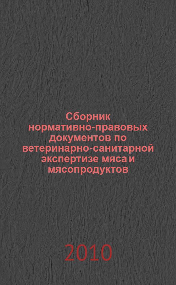Сборник нормативно-правовых документов по ветеринарно-санитарной экспертизе мяса и мясопродуктов : учебное пособие для студентов вузов, обучающихся по специальности 111201 - "Ветеринария"