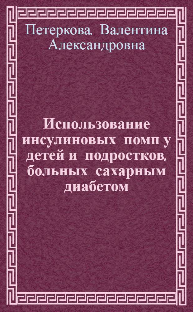 Использование инсулиновых помп у детей и подростков, больных сахарным диабетом : пособие для врачей
